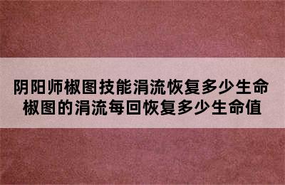 阴阳师椒图技能涓流恢复多少生命 椒图的涓流每回恢复多少生命值